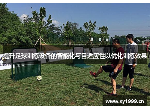 提升足球训练设备的智能化与自适应性以优化训练效果