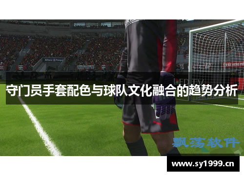 守门员手套配色与球队文化融合的趋势分析