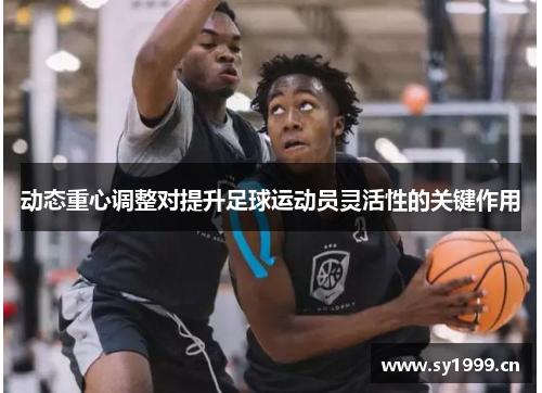 动态重心调整对提升足球运动员灵活性的关键作用