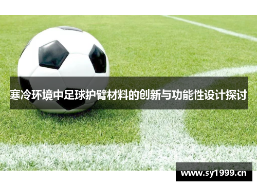 寒冷环境中足球护臂材料的创新与功能性设计探讨